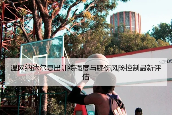 温网纳达尔复出训练强度与膝伤风险控制最新评估 | PG