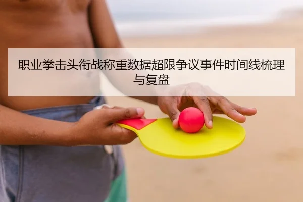 职业拳击头衔战称重数据超限争议事件时间线梳理与复盘（PG）